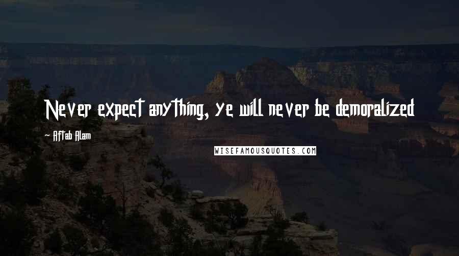 Aftab Alam Quotes: Never expect anything, ye will never be demoralized