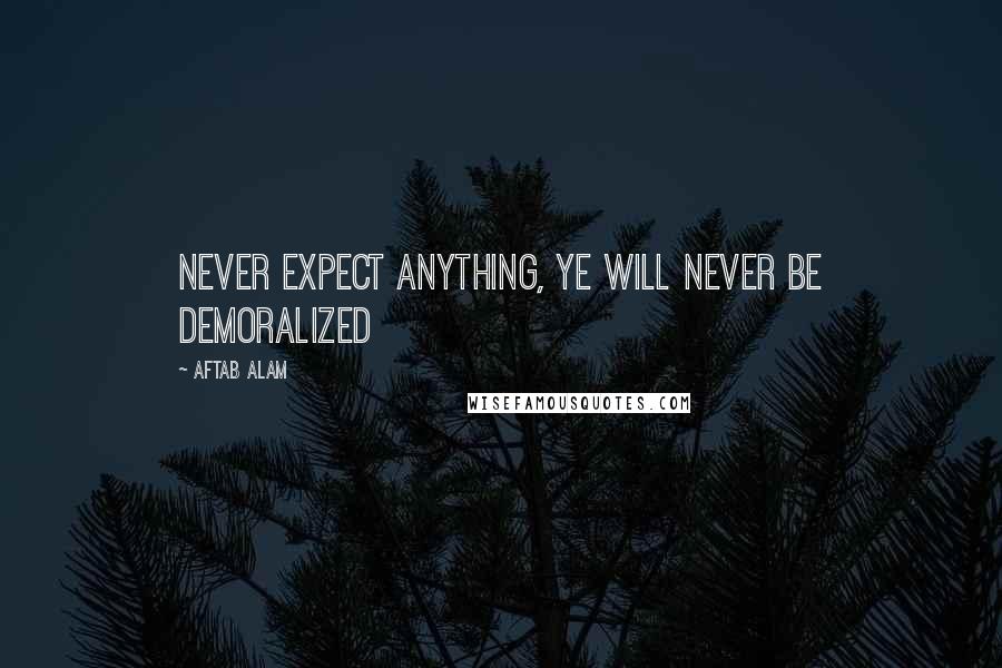 Aftab Alam Quotes: Never expect anything, ye will never be demoralized