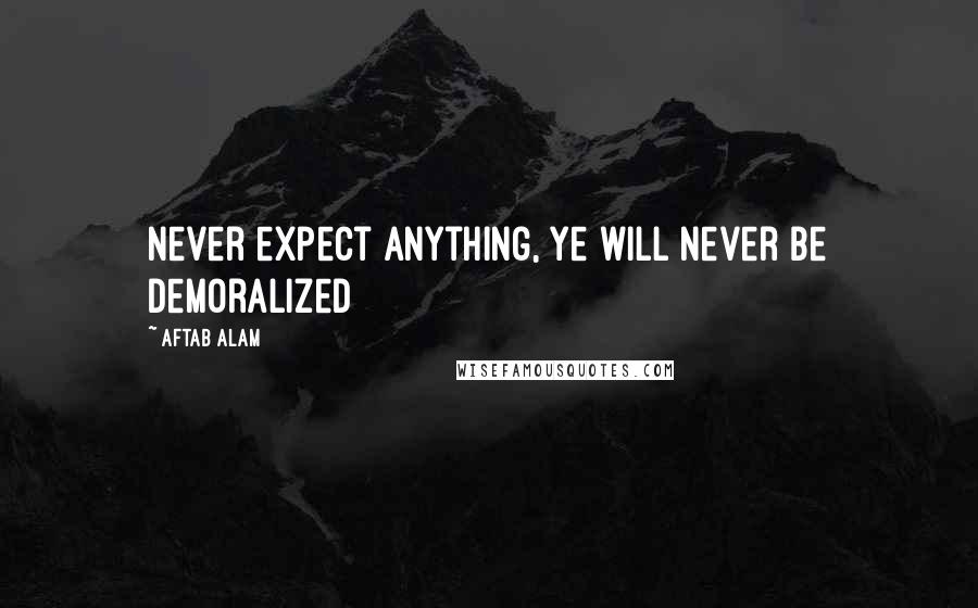 Aftab Alam Quotes: Never expect anything, ye will never be demoralized