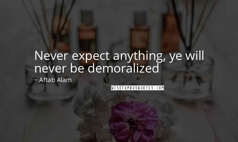 Aftab Alam Quotes: Never expect anything, ye will never be demoralized