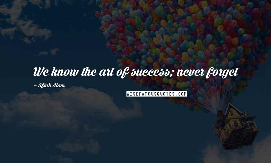 Aftab Alam Quotes: We know the art of success; never forget