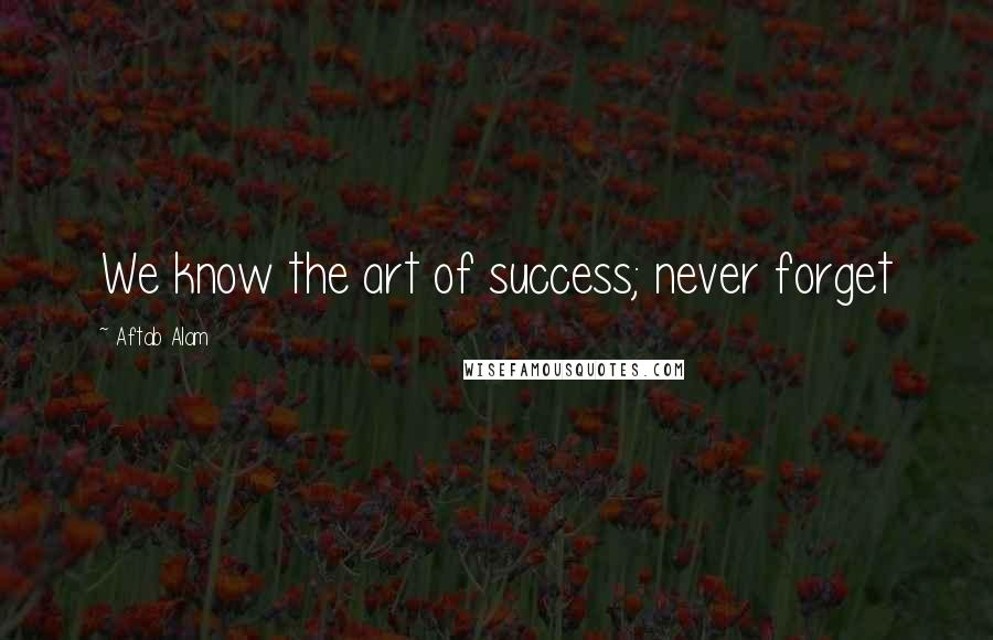 Aftab Alam Quotes: We know the art of success; never forget