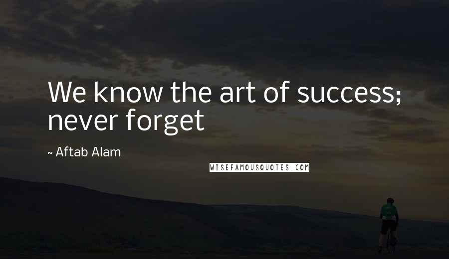 Aftab Alam Quotes: We know the art of success; never forget