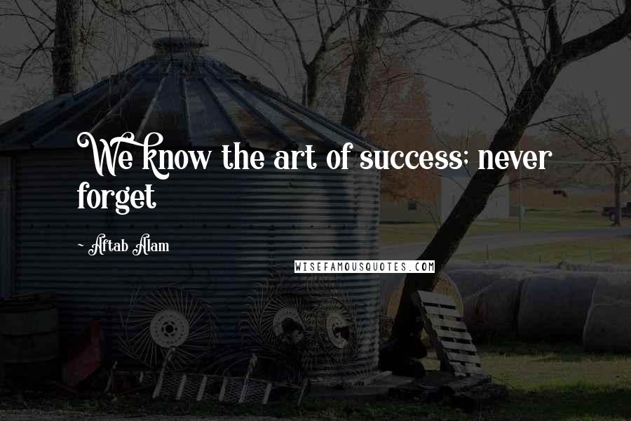 Aftab Alam Quotes: We know the art of success; never forget