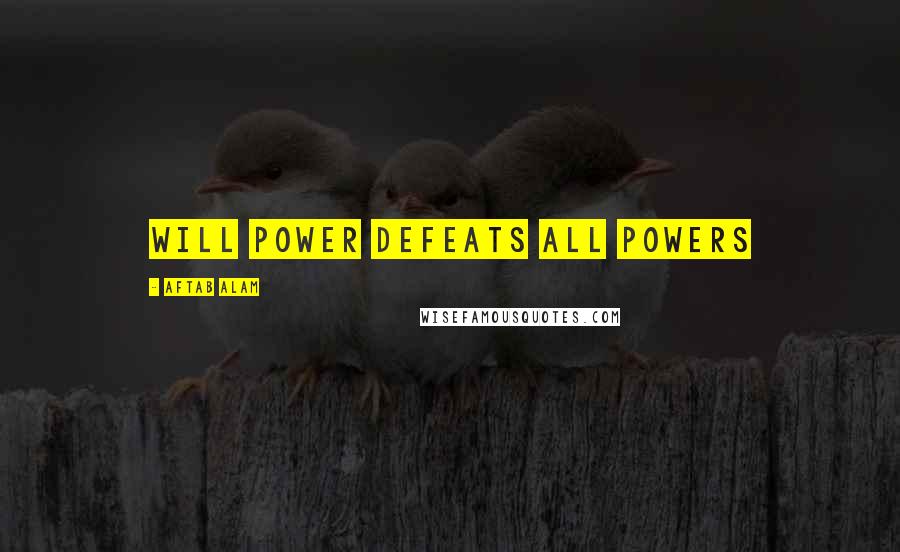 Aftab Alam Quotes: Will power defeats all powers