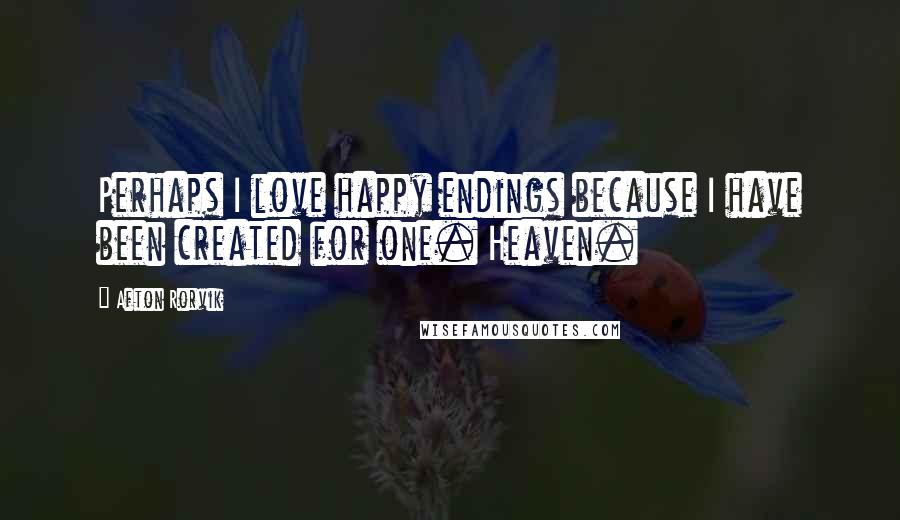 Afton Rorvik Quotes: Perhaps I love happy endings because I have been created for one. Heaven.
