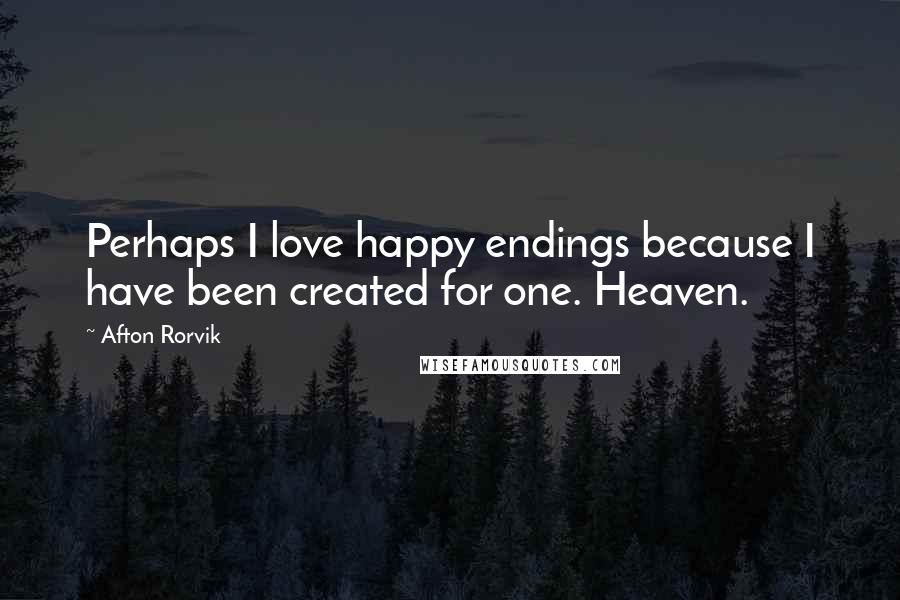 Afton Rorvik Quotes: Perhaps I love happy endings because I have been created for one. Heaven.