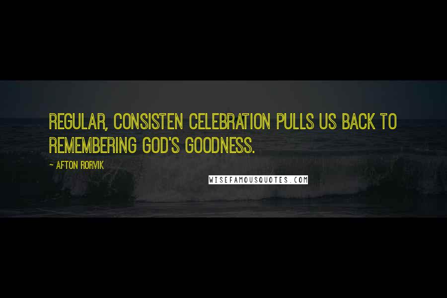 Afton Rorvik Quotes: Regular, consisten celebration pulls us back to remembering God's goodness.