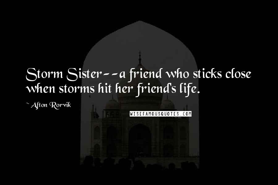 Afton Rorvik Quotes: Storm Sister--a friend who sticks close when storms hit her friend's life.