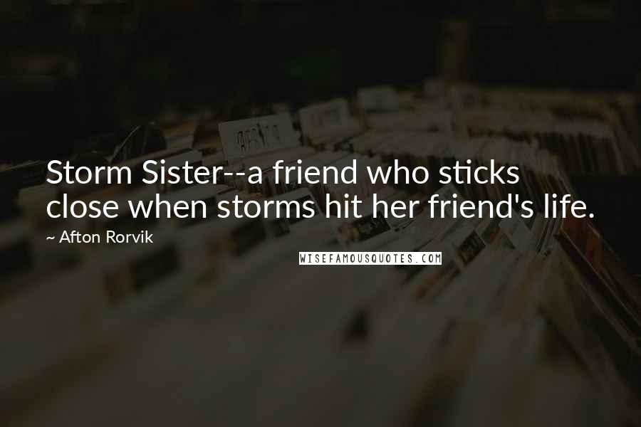 Afton Rorvik Quotes: Storm Sister--a friend who sticks close when storms hit her friend's life.