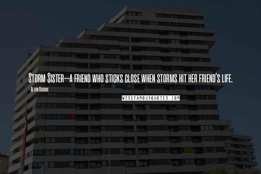 Afton Rorvik Quotes: Storm Sister--a friend who sticks close when storms hit her friend's life.