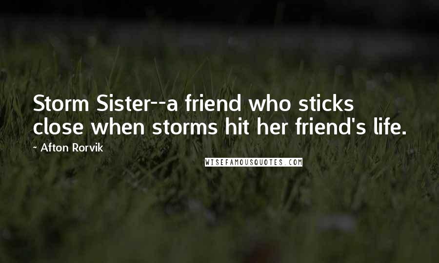 Afton Rorvik Quotes: Storm Sister--a friend who sticks close when storms hit her friend's life.