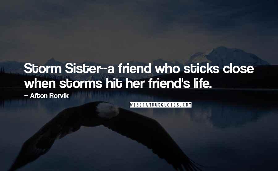 Afton Rorvik Quotes: Storm Sister--a friend who sticks close when storms hit her friend's life.