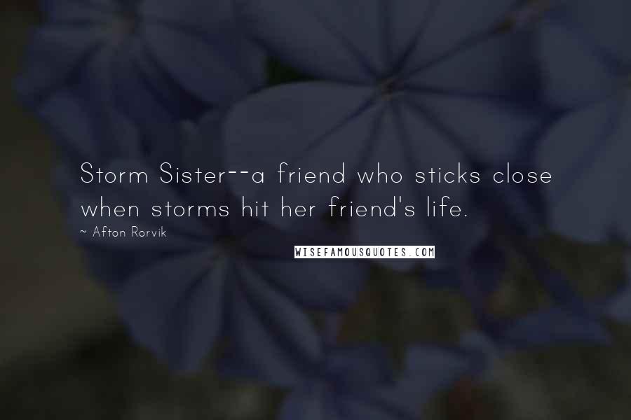 Afton Rorvik Quotes: Storm Sister--a friend who sticks close when storms hit her friend's life.