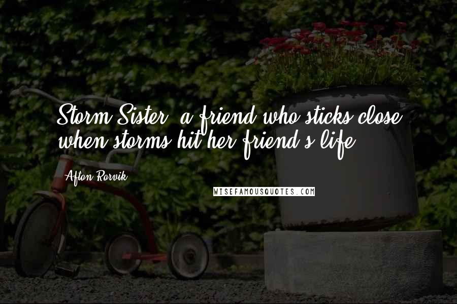 Afton Rorvik Quotes: Storm Sister--a friend who sticks close when storms hit her friend's life.