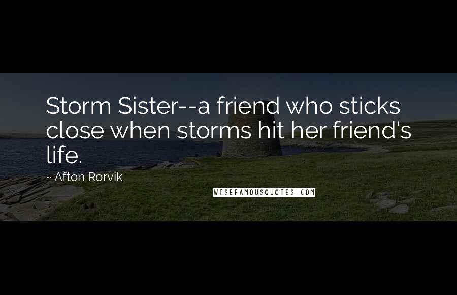 Afton Rorvik Quotes: Storm Sister--a friend who sticks close when storms hit her friend's life.