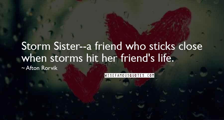 Afton Rorvik Quotes: Storm Sister--a friend who sticks close when storms hit her friend's life.