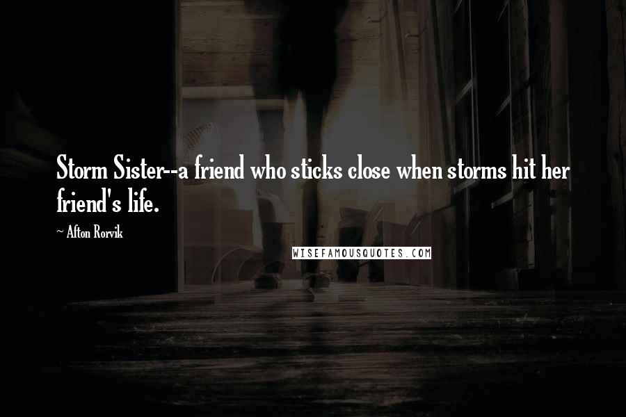 Afton Rorvik Quotes: Storm Sister--a friend who sticks close when storms hit her friend's life.