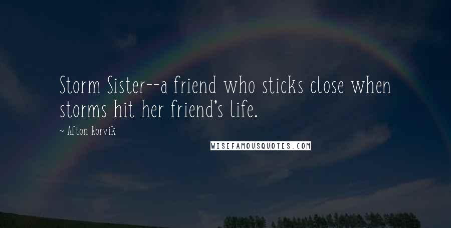 Afton Rorvik Quotes: Storm Sister--a friend who sticks close when storms hit her friend's life.