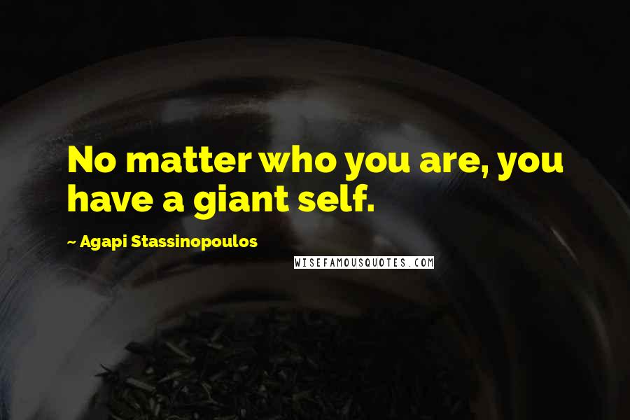 Agapi Stassinopoulos Quotes: No matter who you are, you have a giant self.