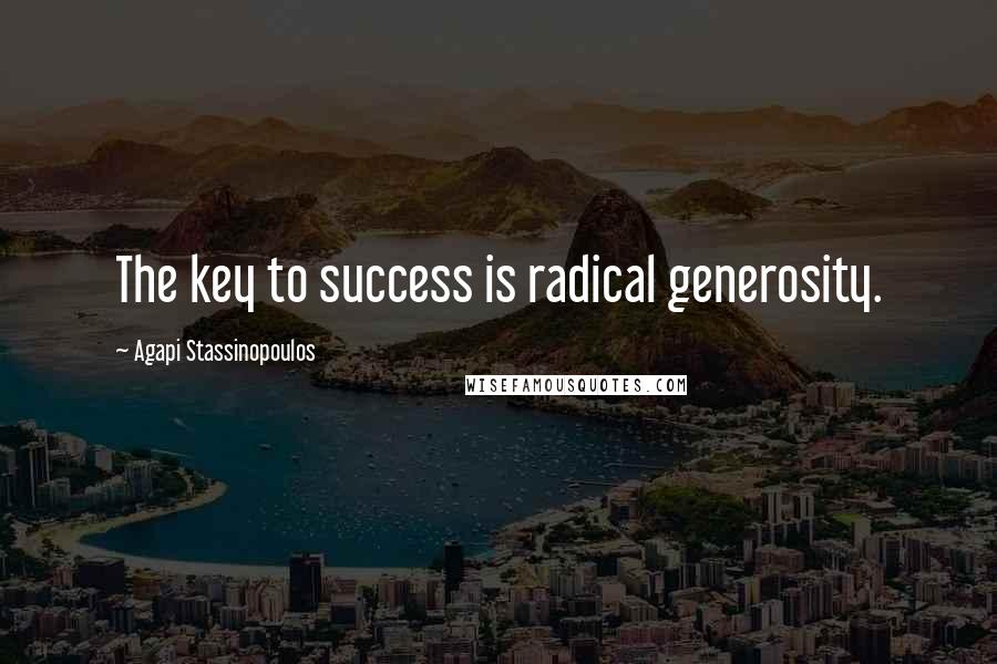 Agapi Stassinopoulos Quotes: The key to success is radical generosity.