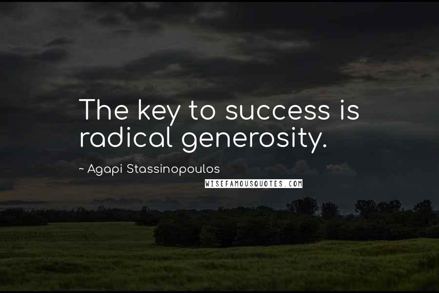 Agapi Stassinopoulos Quotes: The key to success is radical generosity.