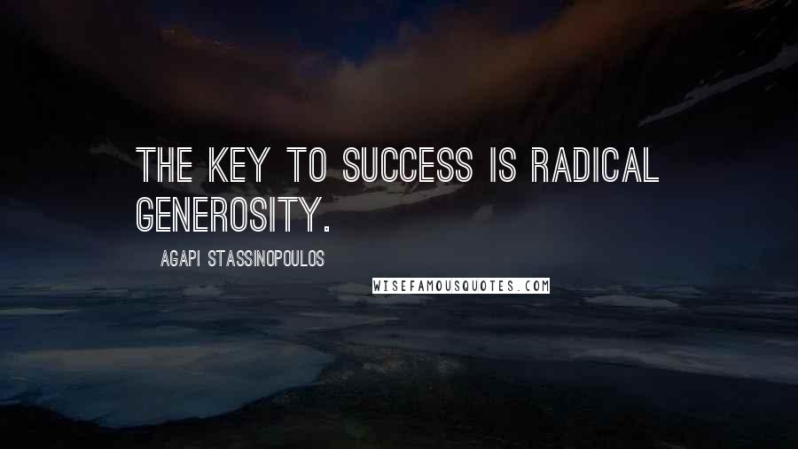 Agapi Stassinopoulos Quotes: The key to success is radical generosity.