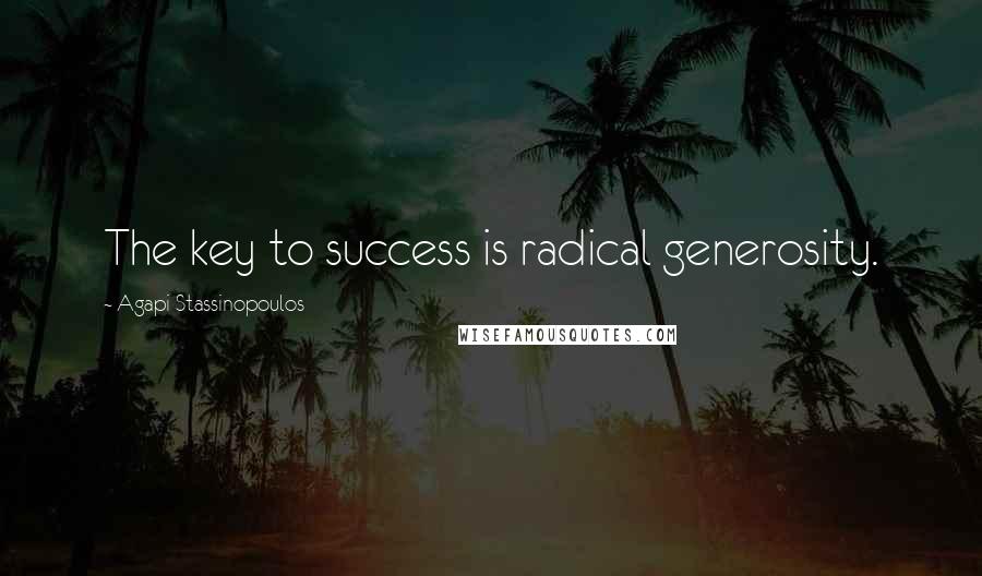 Agapi Stassinopoulos Quotes: The key to success is radical generosity.