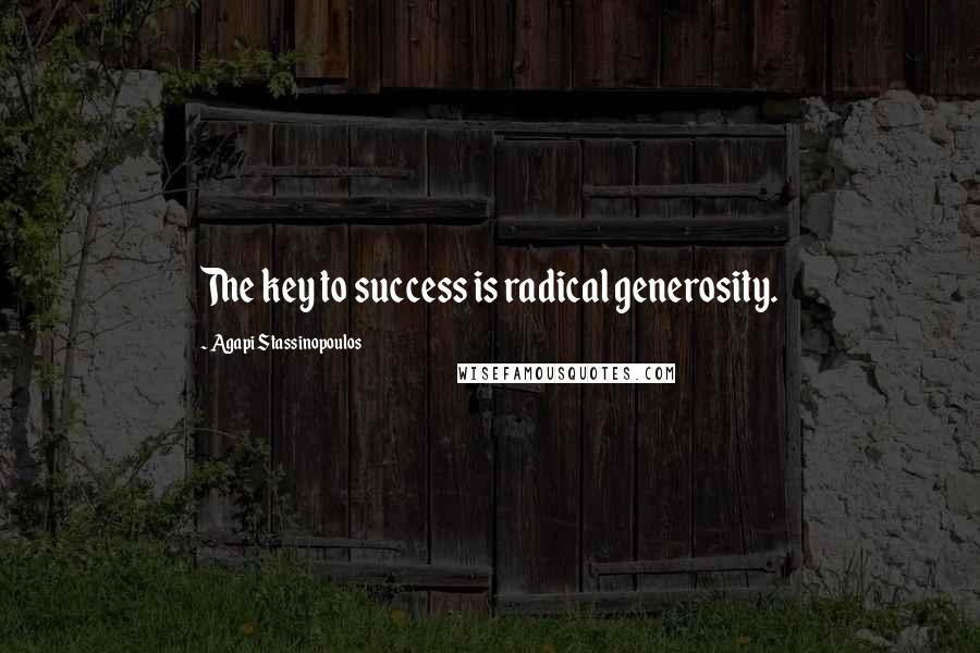 Agapi Stassinopoulos Quotes: The key to success is radical generosity.