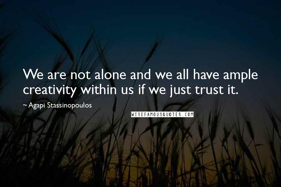 Agapi Stassinopoulos Quotes: We are not alone and we all have ample creativity within us if we just trust it.