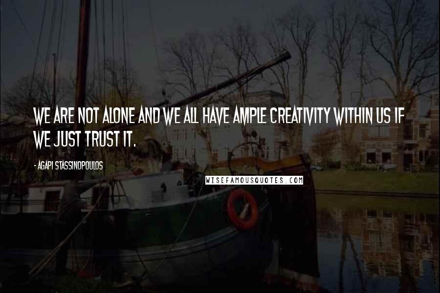 Agapi Stassinopoulos Quotes: We are not alone and we all have ample creativity within us if we just trust it.