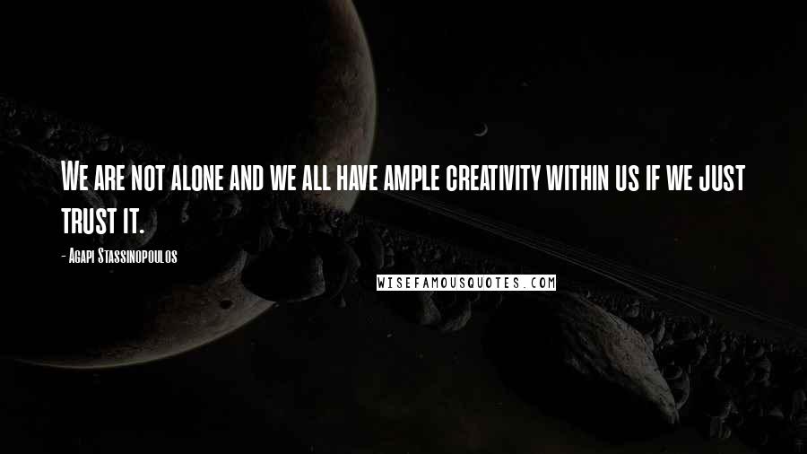 Agapi Stassinopoulos Quotes: We are not alone and we all have ample creativity within us if we just trust it.
