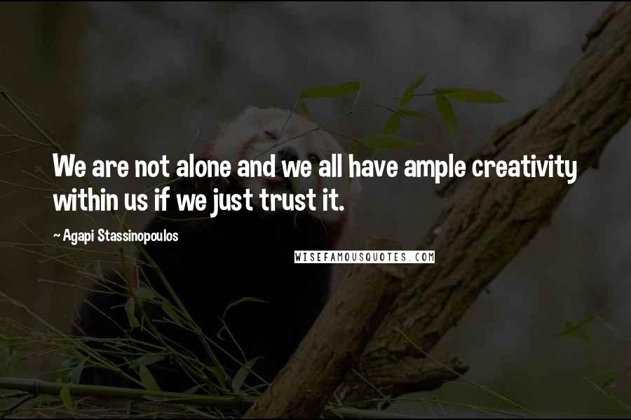 Agapi Stassinopoulos Quotes: We are not alone and we all have ample creativity within us if we just trust it.