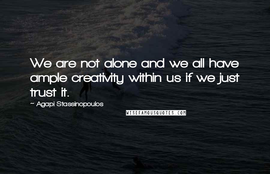 Agapi Stassinopoulos Quotes: We are not alone and we all have ample creativity within us if we just trust it.