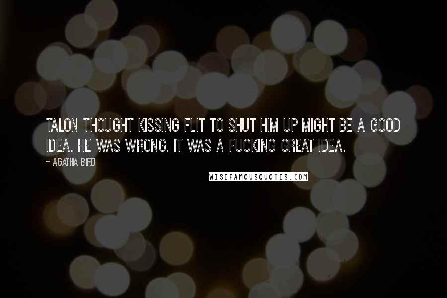 Agatha Bird Quotes: Talon thought kissing Flit to shut him up might be a good idea. He was wrong. It was a fucking great idea.