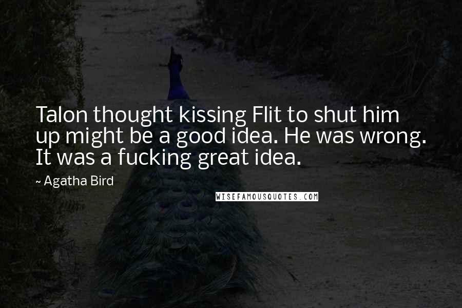 Agatha Bird Quotes: Talon thought kissing Flit to shut him up might be a good idea. He was wrong. It was a fucking great idea.