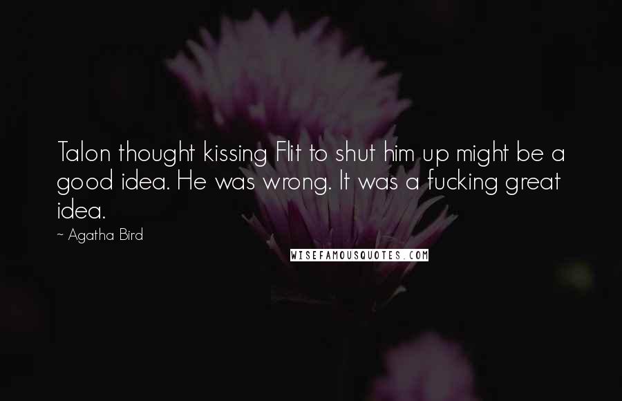 Agatha Bird Quotes: Talon thought kissing Flit to shut him up might be a good idea. He was wrong. It was a fucking great idea.