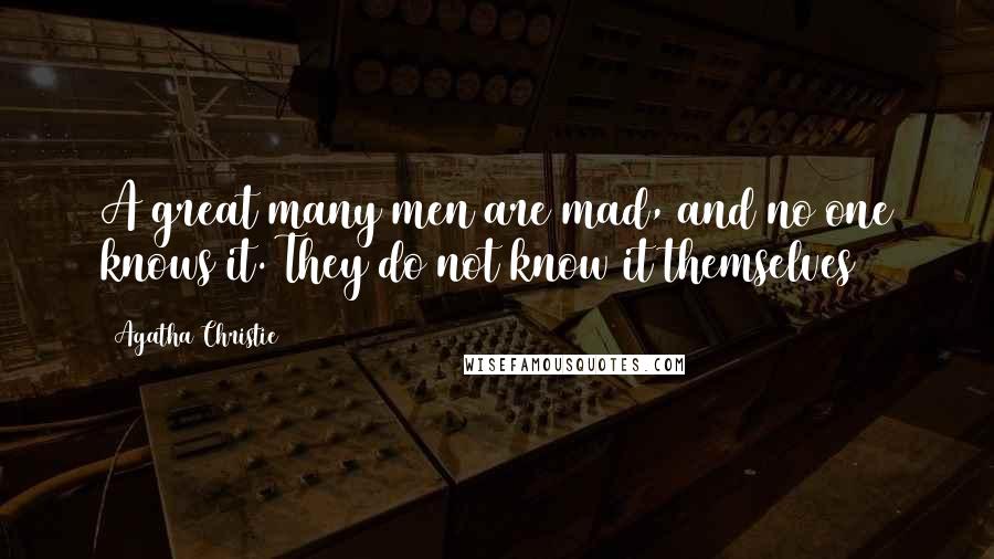 Agatha Christie Quotes: A great many men are mad, and no one knows it. They do not know it themselves