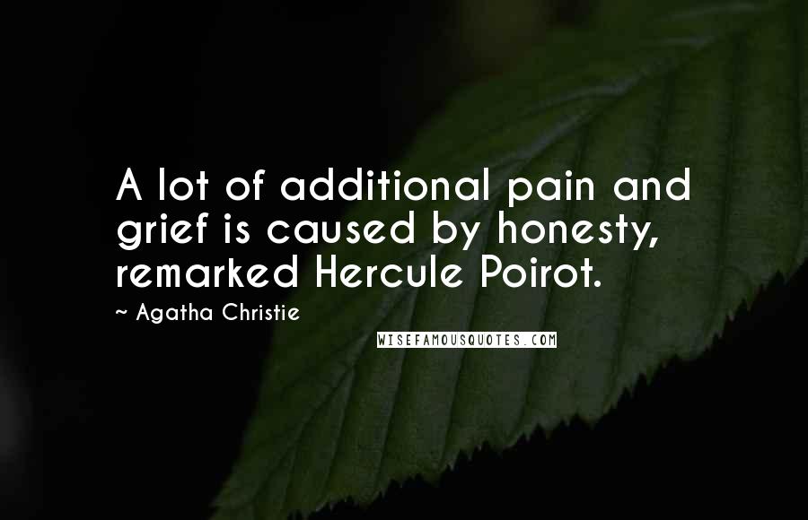 Agatha Christie Quotes: A lot of additional pain and grief is caused by honesty, remarked Hercule Poirot.
