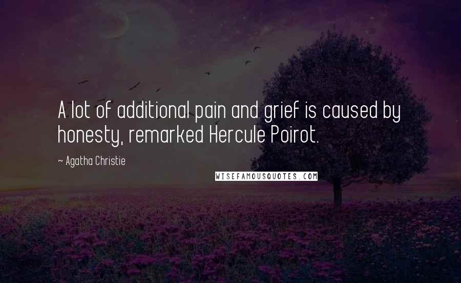 Agatha Christie Quotes: A lot of additional pain and grief is caused by honesty, remarked Hercule Poirot.