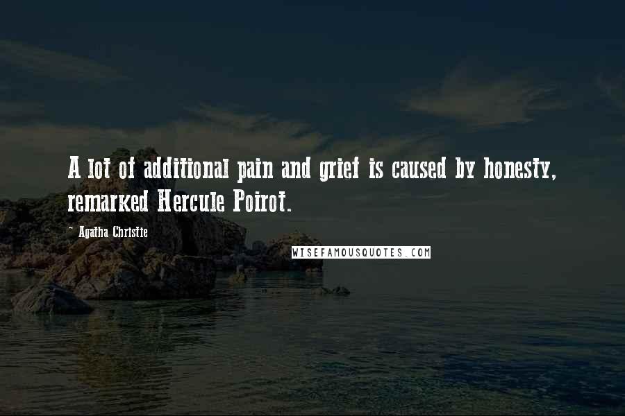 Agatha Christie Quotes: A lot of additional pain and grief is caused by honesty, remarked Hercule Poirot.