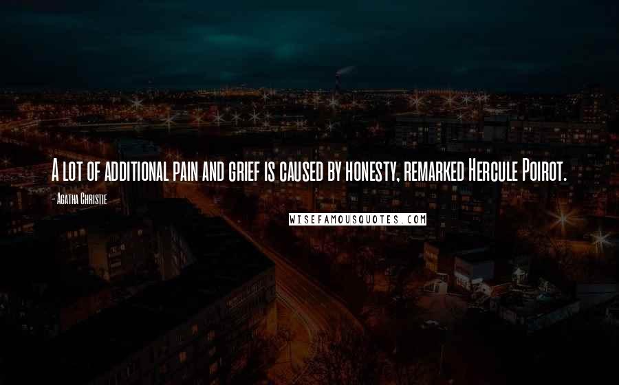 Agatha Christie Quotes: A lot of additional pain and grief is caused by honesty, remarked Hercule Poirot.