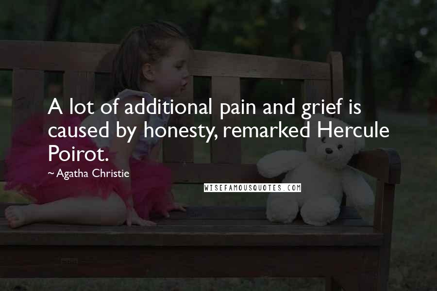 Agatha Christie Quotes: A lot of additional pain and grief is caused by honesty, remarked Hercule Poirot.