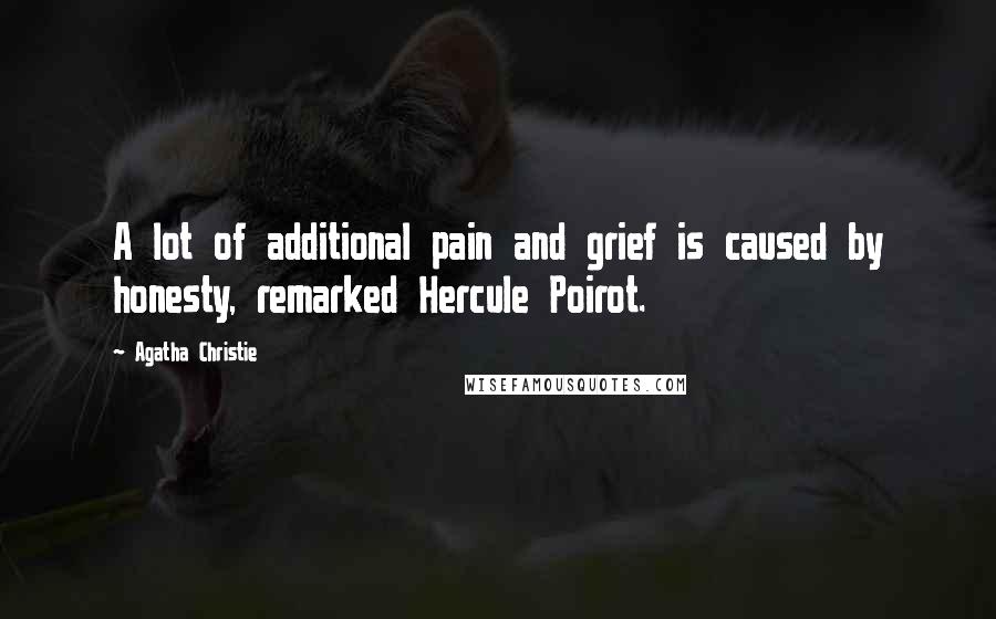 Agatha Christie Quotes: A lot of additional pain and grief is caused by honesty, remarked Hercule Poirot.