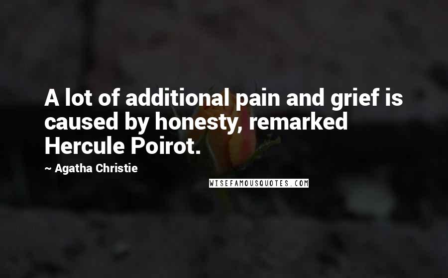 Agatha Christie Quotes: A lot of additional pain and grief is caused by honesty, remarked Hercule Poirot.