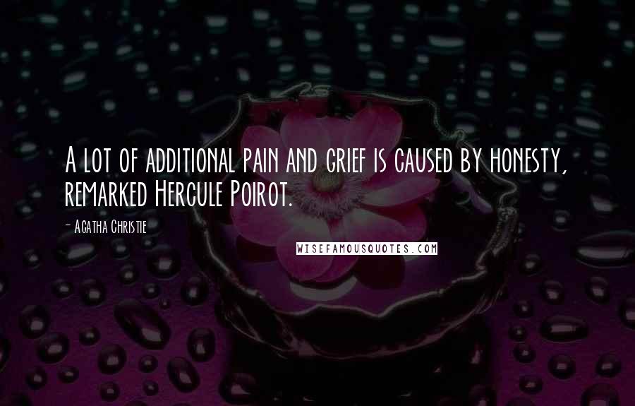 Agatha Christie Quotes: A lot of additional pain and grief is caused by honesty, remarked Hercule Poirot.