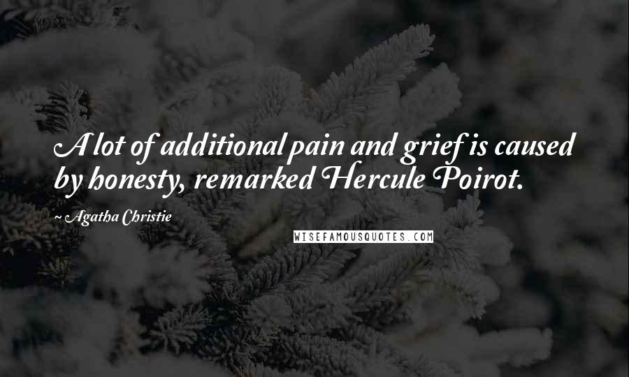 Agatha Christie Quotes: A lot of additional pain and grief is caused by honesty, remarked Hercule Poirot.