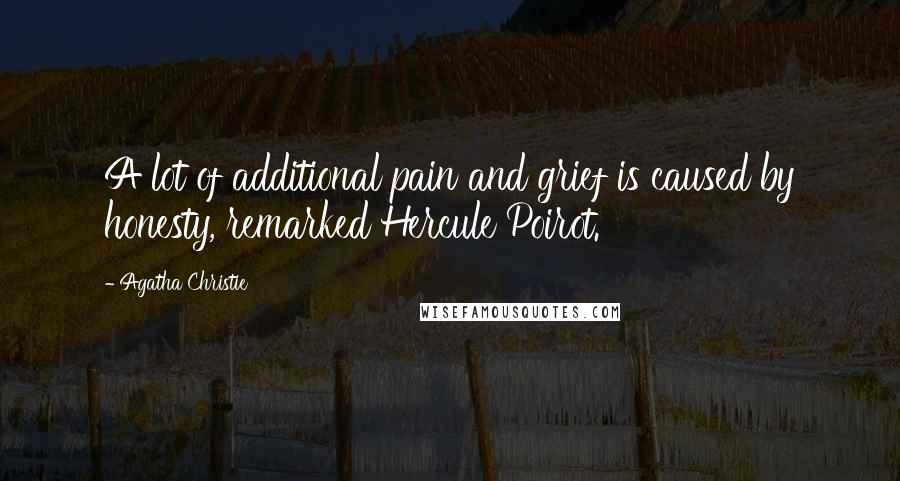 Agatha Christie Quotes: A lot of additional pain and grief is caused by honesty, remarked Hercule Poirot.