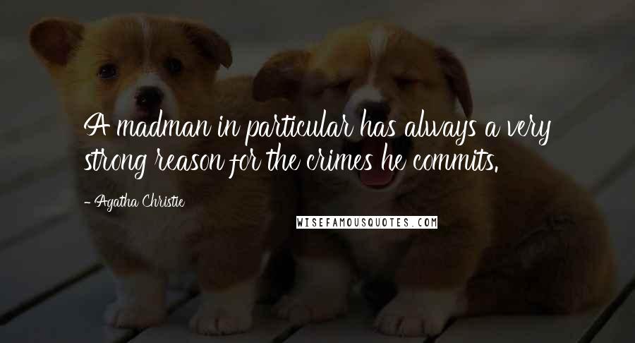 Agatha Christie Quotes: A madman in particular has always a very strong reason for the crimes he commits.