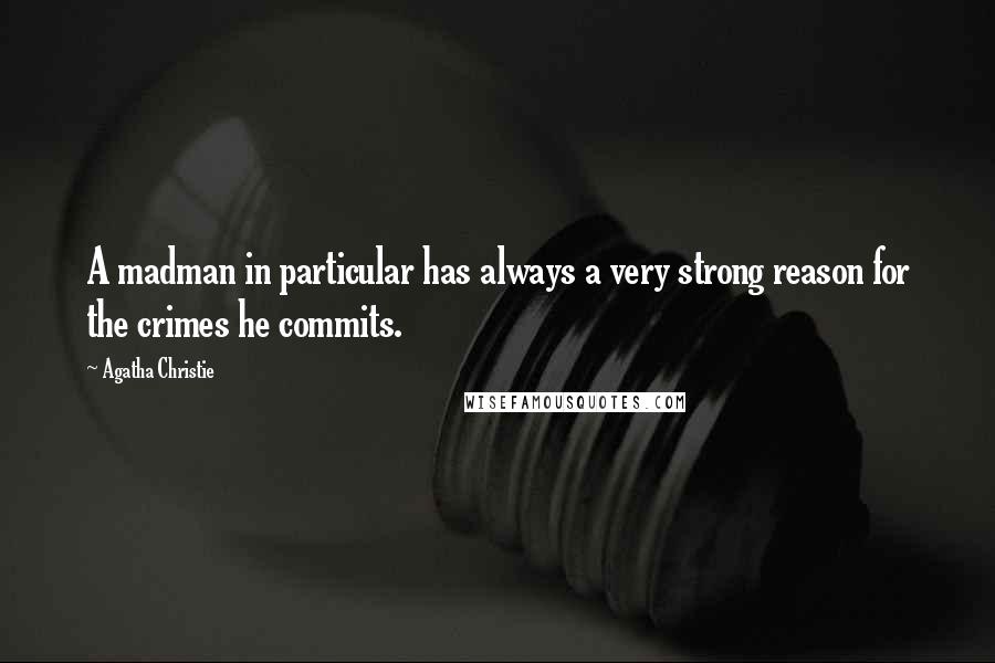 Agatha Christie Quotes: A madman in particular has always a very strong reason for the crimes he commits.